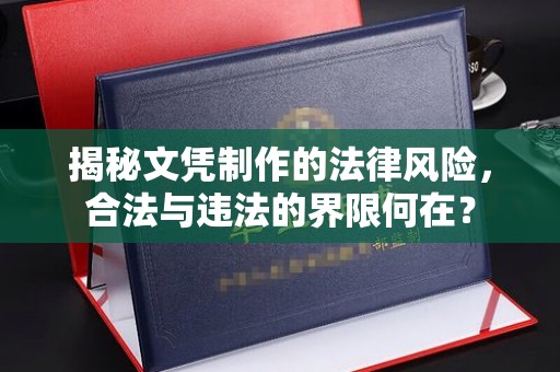 深泽揭秘文凭制作的法律风险，合法与违法的界限何在？